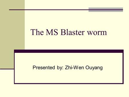 The MS Blaster worm Presented by: Zhi-Wen Ouyang.