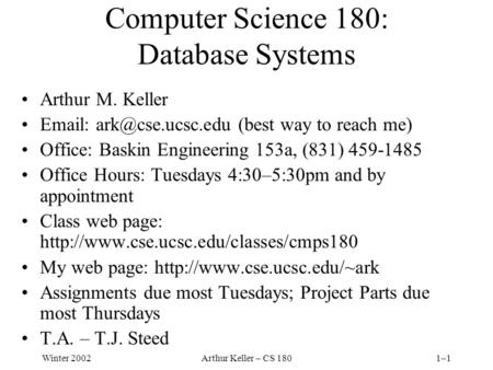 Winter 2002Arthur Keller – CS 1801–1 Computer Science 180: Database Systems Arthur M. Keller   (best way to reach me) Office: Baskin.