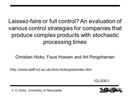 © C.Hicks, University of Newcastle IGLS06/1 Laissez-faire or full control? An evaluation of various control strategies for companies that produce complex.
