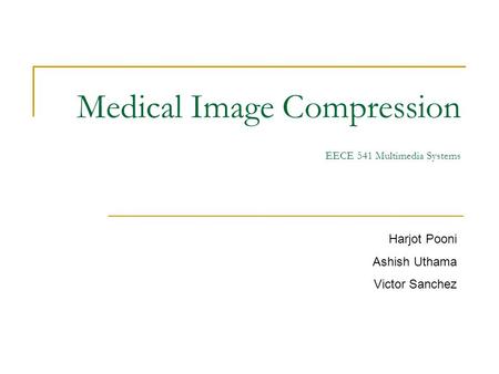 Medical Image Compression EECE 541 Multimedia Systems Harjot Pooni Ashish Uthama Victor Sanchez.