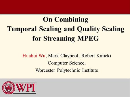 On Combining Temporal Scaling and Quality Scaling for Streaming MPEG Huahui Wu, Mark Claypool, Robert Kinicki Computer Science, Worcester Polytechnic Institute.