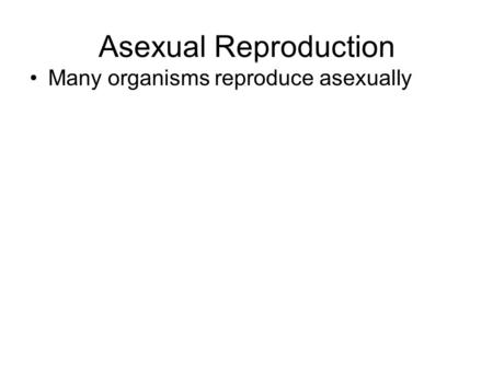 Asexual Reproduction Many organisms reproduce asexually.