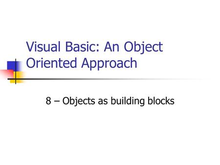 8 – Objects as building blocks Visual Basic: An Object Oriented Approach.