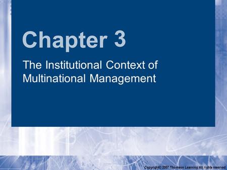 Chapter Copyright© 2007 Thomson Learning All rights reserved 3 The Institutional Context of Multinational Management.