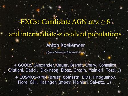 30 March 2006 Galaxies and Structures through Cosmic Times, Venice1 EXOs: Candidate AGN at z ≥ 6 and intermediate-z evolved populations Anton Koekemoer.