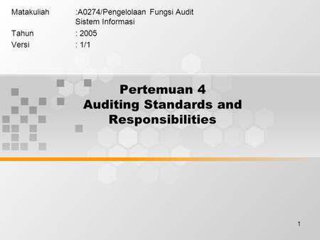 1 Pertemuan 4 Auditing Standards and Responsibilities Matakuliah:A0274/Pengelolaan Fungsi Audit Sistem Informasi Tahun: 2005 Versi: 1/1.