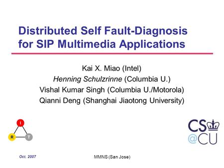 Oct. 2007 MMNS (San Jose) Distributed Self Fault-Diagnosis for SIP Multimedia Applications Kai X. Miao (Intel) Henning Schulzrinne (Columbia U.) Vishal.