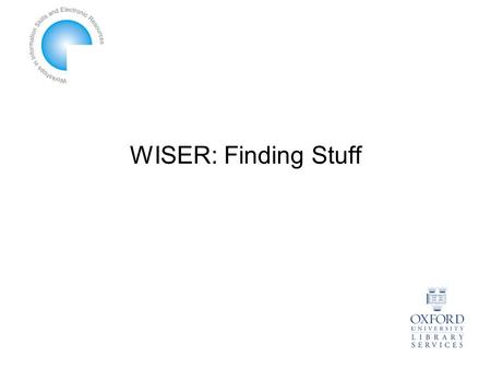 WISER: Finding Stuff. WISER Finding Stuff 9.15-10.15: Finding Books 10.15-11.15: Finding Journal Articles 11.30-12.30: Finding Theses & Dissertations.