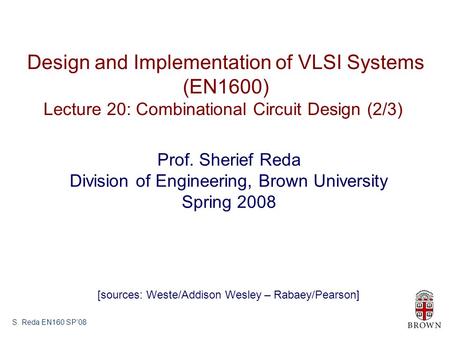 S. Reda EN160 SP’08 Design and Implementation of VLSI Systems (EN1600) Lecture 20: Combinational Circuit Design (2/3) Prof. Sherief Reda Division of Engineering,