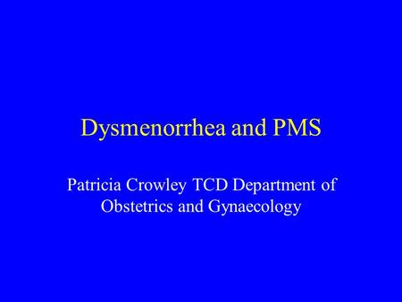 Dysmenorrhea and PMS Patricia Crowley TCD Department of Obstetrics and Gynaecology.
