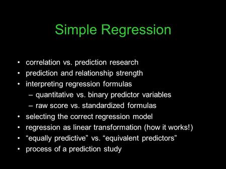 Simple Regression correlation vs. prediction research prediction and relationship strength interpreting regression formulas –quantitative vs. binary predictor.