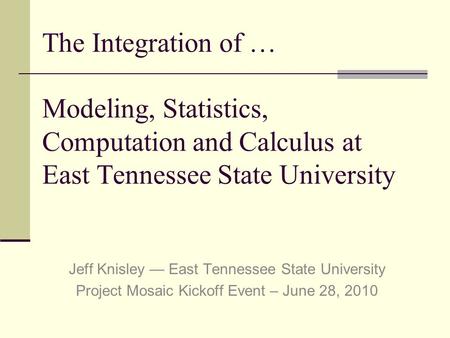 The Integration of … Modeling, Statistics, Computation and Calculus at East Tennessee State University Jeff Knisley — East Tennessee State University Project.