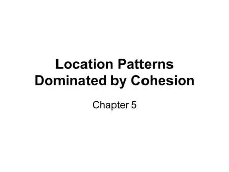 Location Patterns Dominated by Cohesion Chapter 5.