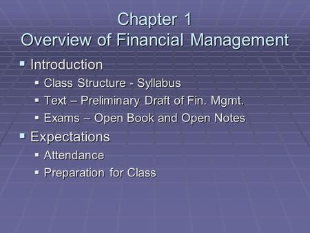 Chapter 1 Overview of Financial Management  Introduction  Class Structure - Syllabus  Text – Preliminary Draft of Fin. Mgmt.  Exams – Open Book and.