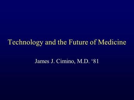 Technology and the Future of Medicine James J. Cimino, M.D. ‘81.