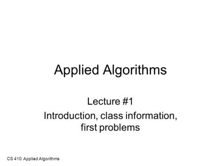 CS 410 Applied Algorithms Applied Algorithms Lecture #1 Introduction, class information, first problems.