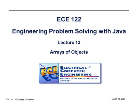 ECE122 L13: Arrays of Objects March 15, 2007 ECE 122 Engineering Problem Solving with Java Lecture 13 Arrays of Objects.