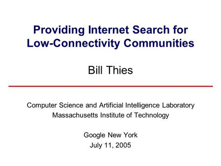 Providing Internet Search for Low-Connectivity Communities Bill Thies Computer Science and Artificial Intelligence Laboratory Massachusetts Institute of.