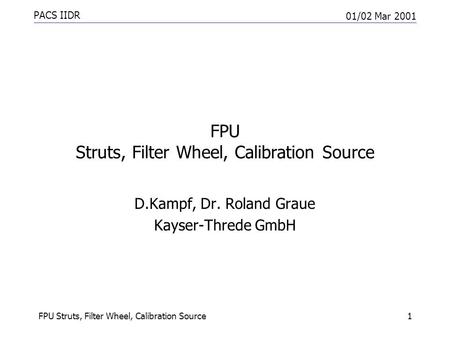 PACS IIDR 01/02 Mar 2001 FPU Struts, Filter Wheel, Calibration Source1 D.Kampf, Dr. Roland Graue Kayser-Threde GmbH.