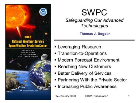 14 January 2008CISM Presentation1 SWPC Safeguarding Our Advanced Technologies  Leveraging Research  Transition-to-Operations  Modern Forecast Environment.