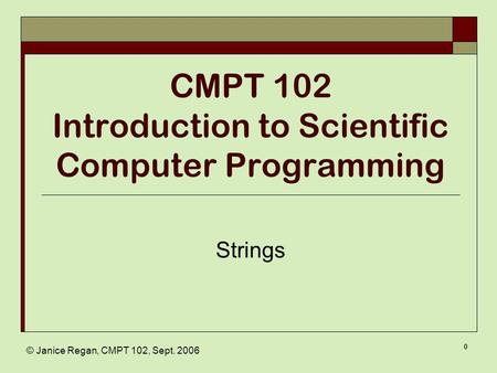 © Janice Regan, CMPT 102, Sept. 2006 0 CMPT 102 Introduction to Scientific Computer Programming Strings.