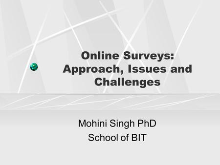 Online Surveys: Approach, Issues and Challenges Mohini Singh PhD School of BIT.