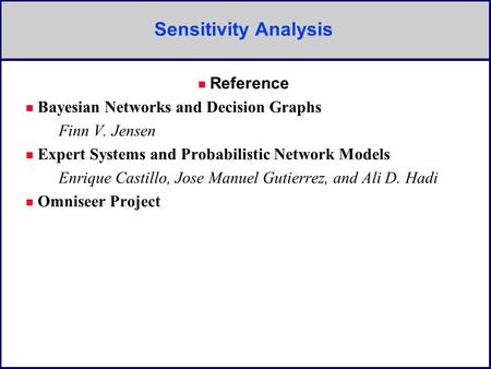 Sensitivity Analysis Reference n Bayesian Networks and Decision Graphs Finn V. Jensen n Expert Systems and Probabilistic Network Models Enrique Castillo,
