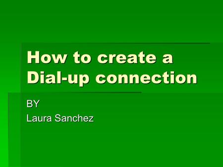How to create a Dial-up connection BY Laura Sanchez.