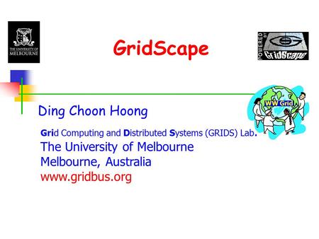 GridScape Ding Choon Hoong Grid Computing and Distributed Systems (GRIDS) Lab. The University of Melbourne Melbourne, Australia www.gridbus.org WW Grid.