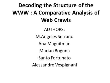 Decoding the Structure of the WWW : A Comparative Analysis of Web Crawls AUTHORS: M.Angeles Serrano Ana Maguitman Marian Boguna Santo Fortunato Alessandro.
