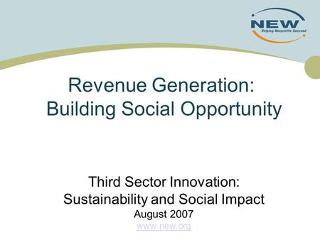 Revenue Generation: Building Social Opportunity Third Sector Innovation: Sustainability and Social Impact August 2007 www.new.org.