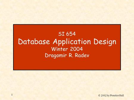 © 2002 by Prentice Hall 1 SI 654 Database Application Design Winter 2004 Dragomir R. Radev.