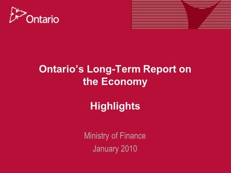 Ontario’s Long-Term Report on the Economy Highlights Ministry of Finance January 2010.
