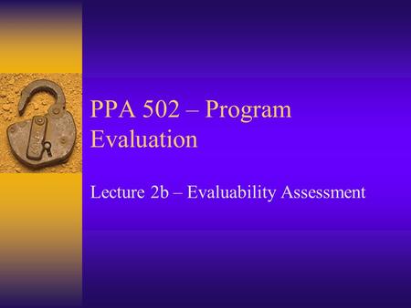 PPA 502 – Program Evaluation Lecture 2b – Evaluability Assessment.