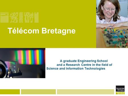 Télécom Bretagne A graduate Engineering School and a Research Centre in the field of Science and Information Technologies.