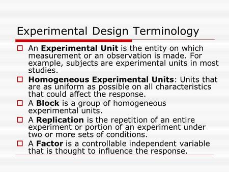 Experimental Design Terminology  An Experimental Unit is the entity on which measurement or an observation is made. For example, subjects are experimental.