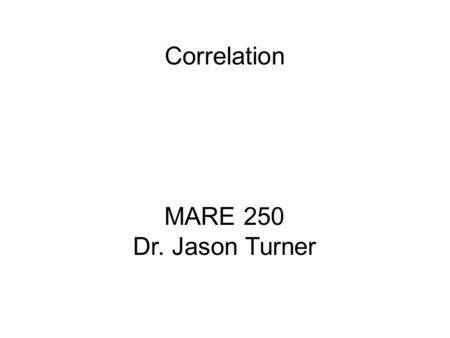 Correlation MARE 250 Dr. Jason Turner.
