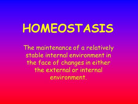 HOMEOSTASIS The maintenance of a relatively stable internal environment in the face of changes in either the external or internal environment.