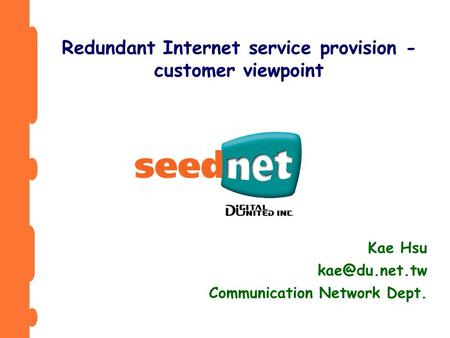 Kae Hsu Communication Network Dept. Redundant Internet service provision - customer viewpoint.