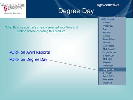 AgWeatherNet Degree Day Click on AWN Reports Click on Degree Day Note: Be sure you have already selected your time and station before choosing this product.