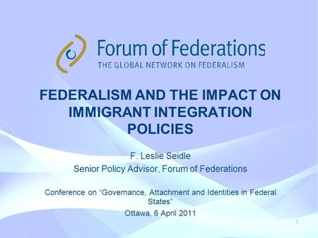Web statistics 1 FEDERALISM AND THE IMPACT ON IMMIGRANT INTEGRATION POLICIES F. Leslie Seidle Senior Policy Advisor, Forum of Federations Conference on.