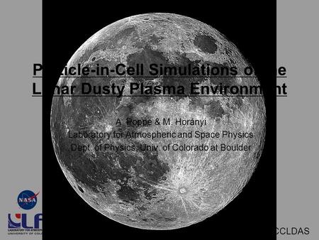 March 13, 2009 - CCLDAS Particle-in-Cell Simulations of the Lunar Dusty Plasma Environment A. Poppe & M. Horányi Laboratory for Atmospheric and Space Physics.