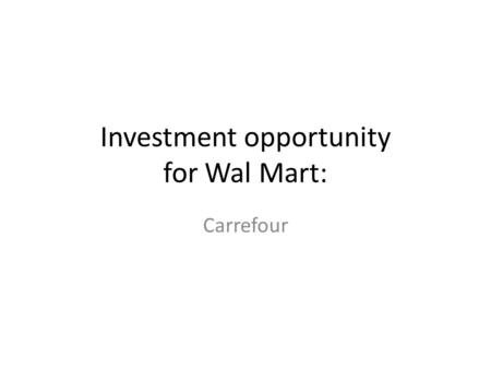 Investment opportunity for Wal Mart: Carrefour. Introduction Wal Mart is indisputably the world leader of the retail sector The purchase of its challenger.