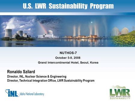 1 U.S. LWR Sustainability Program Ronaldo Szilard Director, INL, Nuclear Science & Engineering Director, Technical Integration Office, LWR Sustainability.