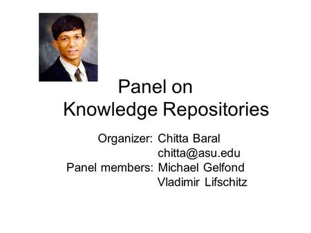 Panel on Knowledge Repositories Organizer: Chitta Baral Panel members: Michael Gelfond Vladimir Lifschitz.