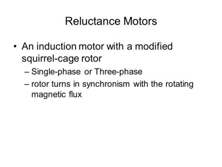 Reluctance Motors An induction motor with a modified squirrel-cage rotor Single-phase or Three-phase rotor turns in synchronism with the rotating magnetic.