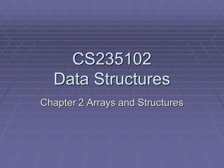 CS235102 Data Structures Chapter 2 Arrays and Structures.