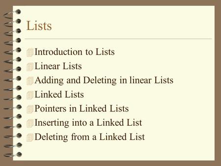 Lists 4 Introduction to Lists 4 Linear Lists 4 Adding and Deleting in linear Lists 4 Linked Lists 4 Pointers in Linked Lists 4 Inserting into a Linked.