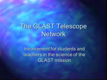 The GLAST Telescope Network Involvement for students and teachers in the science of the GLAST mission.