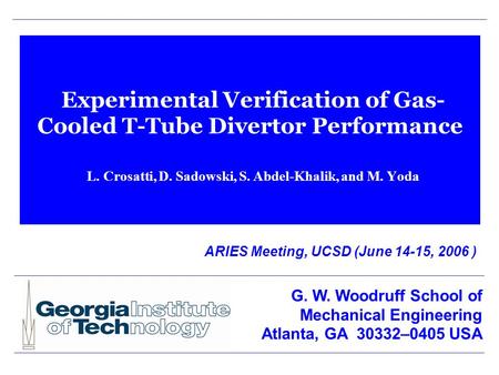 Experimental Verification of Gas- Cooled T-Tube Divertor Performance L. Crosatti, D. Sadowski, S. Abdel-Khalik, and M. Yoda ARIES Meeting, UCSD (June 14-15,
